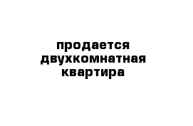 продается двухкомнатная квартира